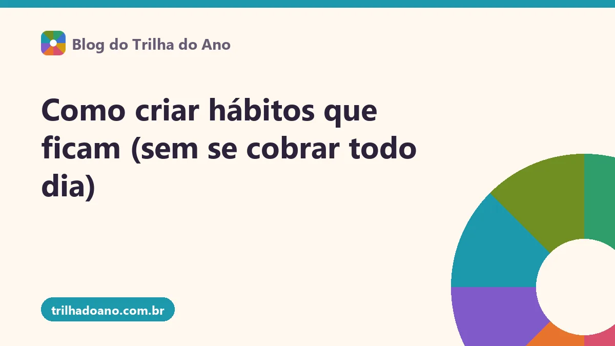Como criar hábitos que ficam (sem se cobrar todo dia)