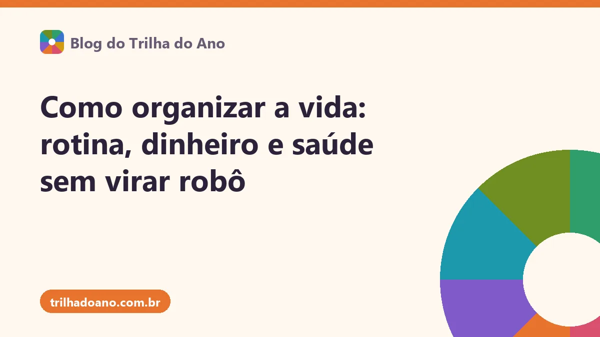 Como organizar a vida: rotina, dinheiro e saúde sem virar robô