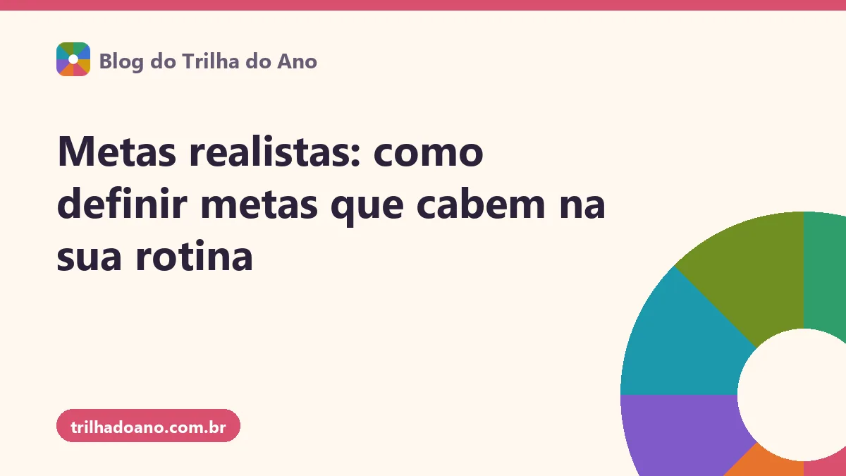 Metas realistas: como definir metas que cabem na sua rotina